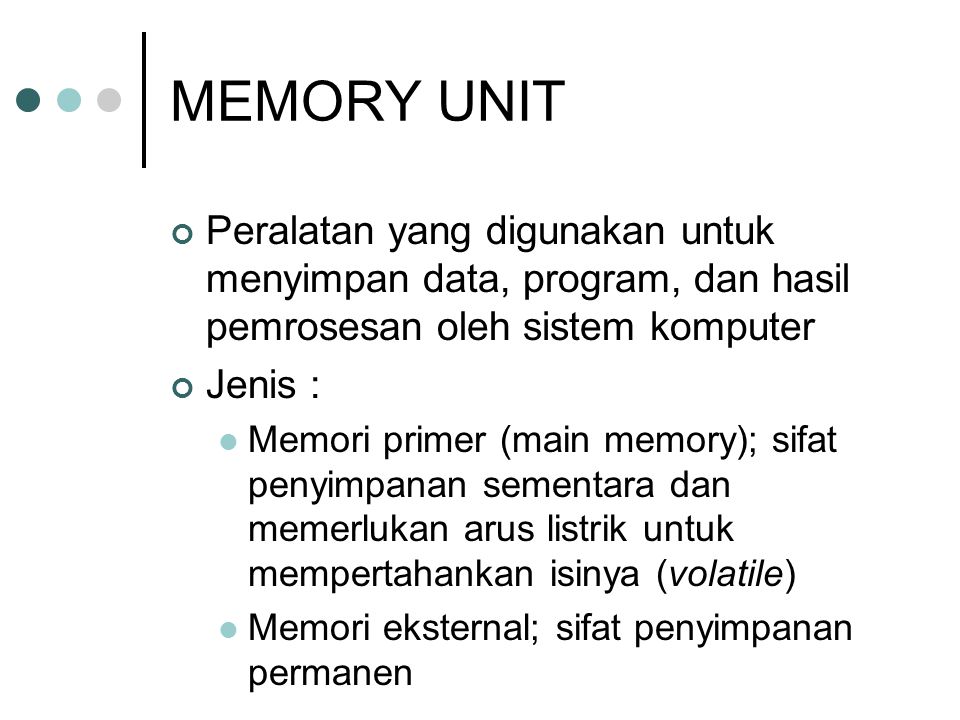 MEMORY UNIT Peralatan yang digunakan untuk menyimpan data, program, dan hasil pemrosesan oleh sistem komputer.