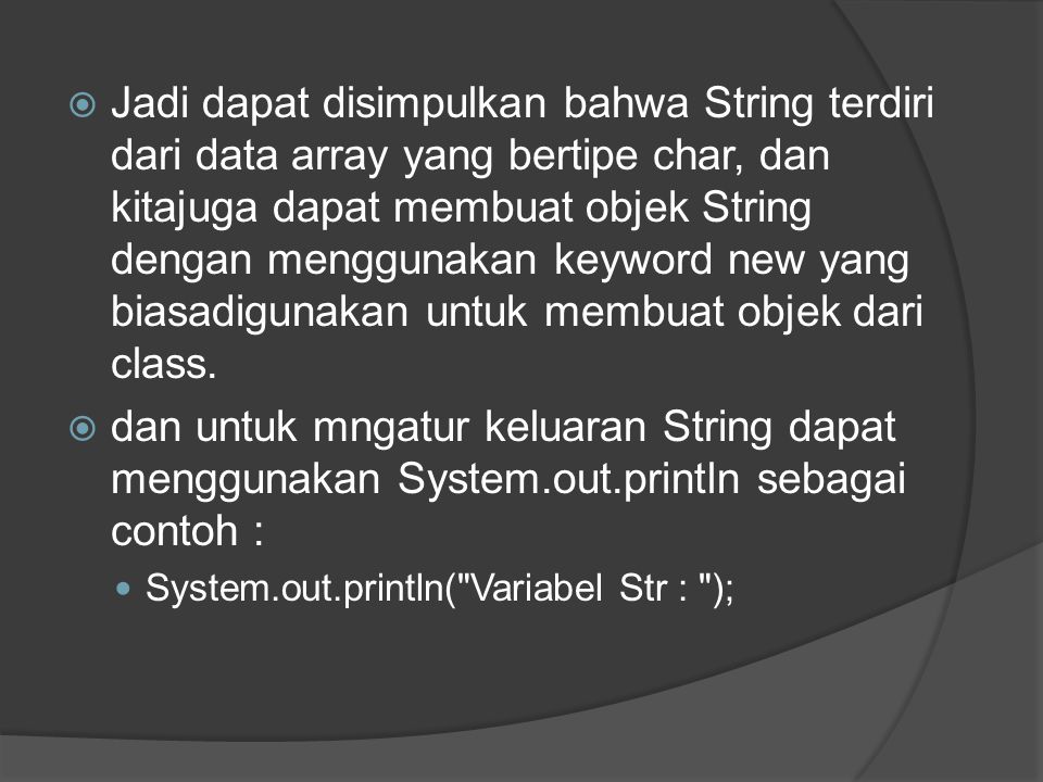 Jadi dapat disimpulkan bahwa String terdiri dari data array yang bertipe char, dan kitajuga dapat membuat objek String dengan menggunakan keyword new yang biasadigunakan untuk membuat objek dari class.