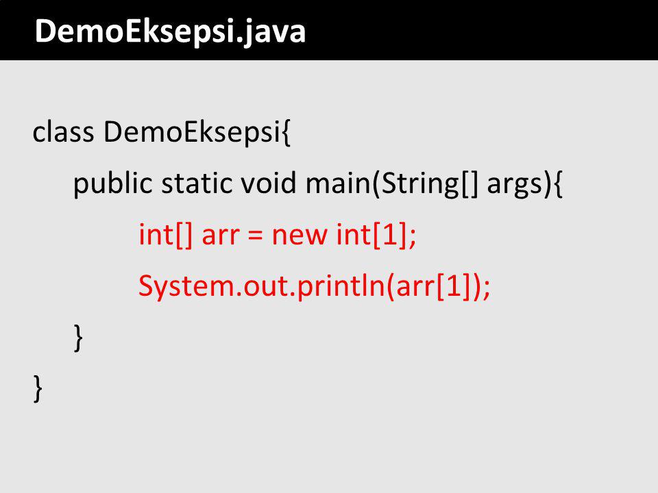 DemoEksepsi.java class DemoEksepsi{ public static void main(String[] args){ int[] arr = new int[1]; System.out.println(arr[1]); }