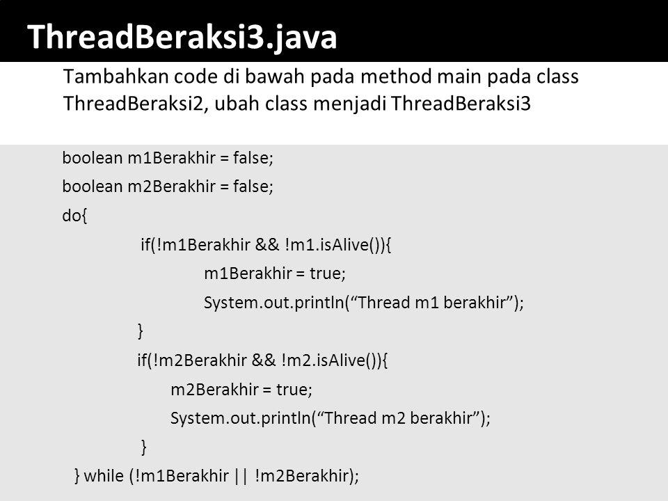 ThreadBeraksi3.java Tambahkan code di bawah pada method main pada class ThreadBeraksi2, ubah class menjadi ThreadBeraksi3.