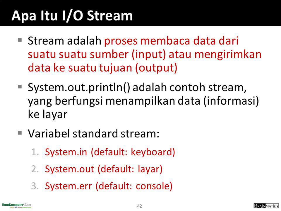 Apa Itu I/O Stream Stream adalah proses membaca data dari suatu suatu sumber (input) atau mengirimkan data ke suatu tujuan (output)