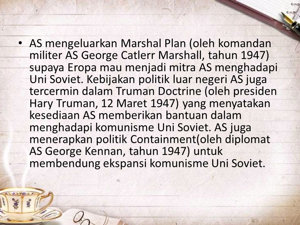 AS mengeluarkan Marshal Plan (oleh komandan militer AS George Catlerr Marshall, tahun 1947) supaya Eropa mau menjadi mitra AS menghadapi Uni Soviet.