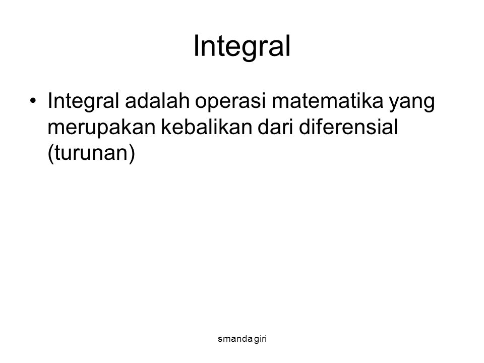 Integral Integral adalah operasi matematika yang merupakan kebalikan dari diferensial (turunan) smanda giri.