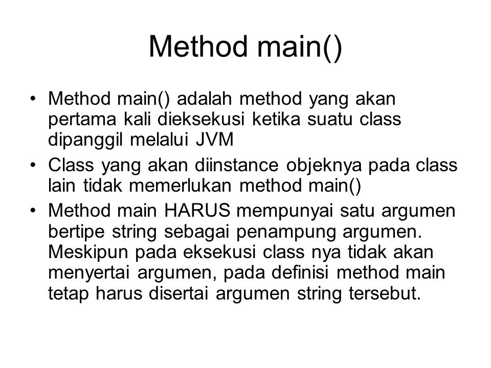 Method main() Method main() adalah method yang akan pertama kali dieksekusi ketika suatu class dipanggil melalui JVM.