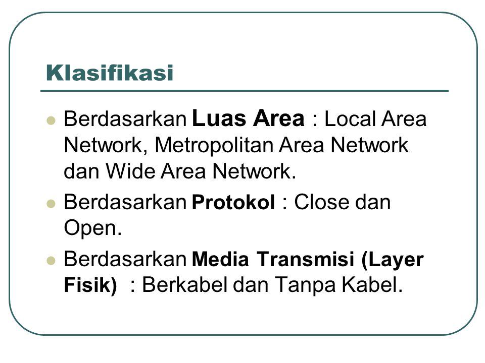 Klasifikasi Berdasarkan Luas Area : Local Area Network, Metropolitan Area Network dan Wide Area Network.