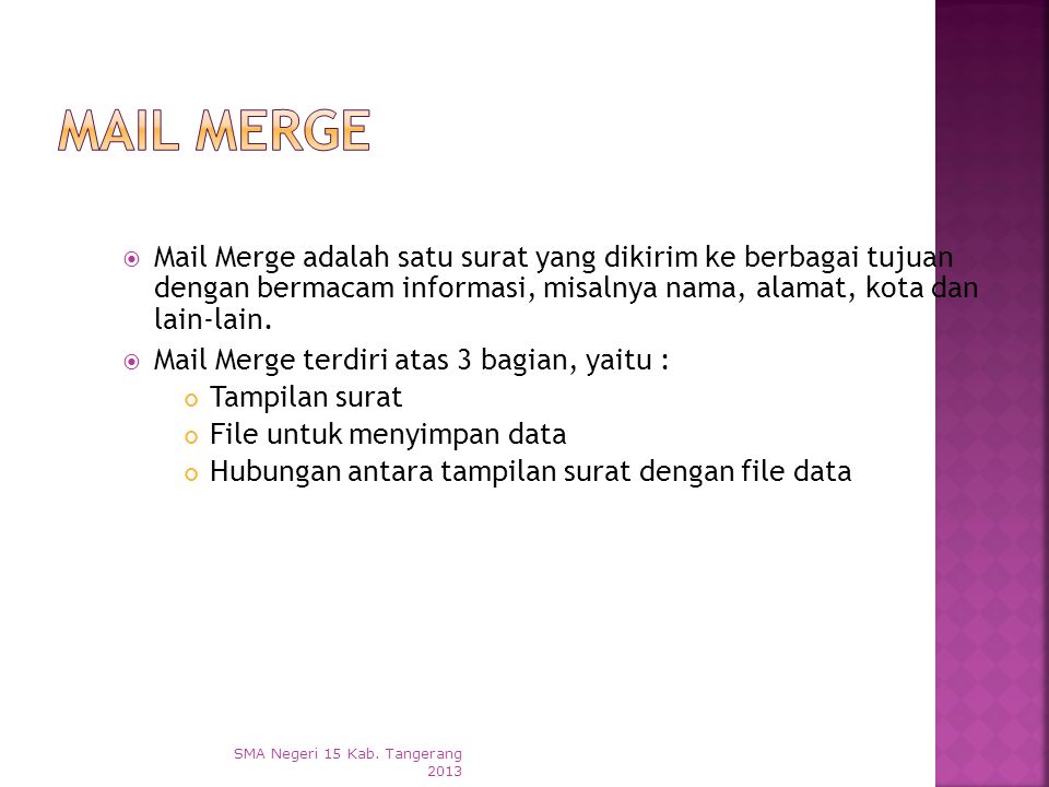 Mail Merge Mail Merge adalah satu surat yang dikirim ke berbagai tujuan dengan bermacam informasi, misalnya nama, alamat, kota dan lain-lain.