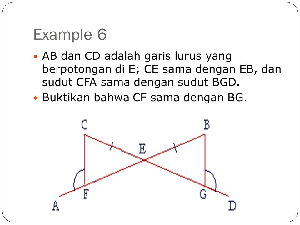 Example 6 AB dan CD adalah garis lurus yang berpotongan di E; CE sama dengan EB, dan sudut CFA sama dengan sudut BGD.
