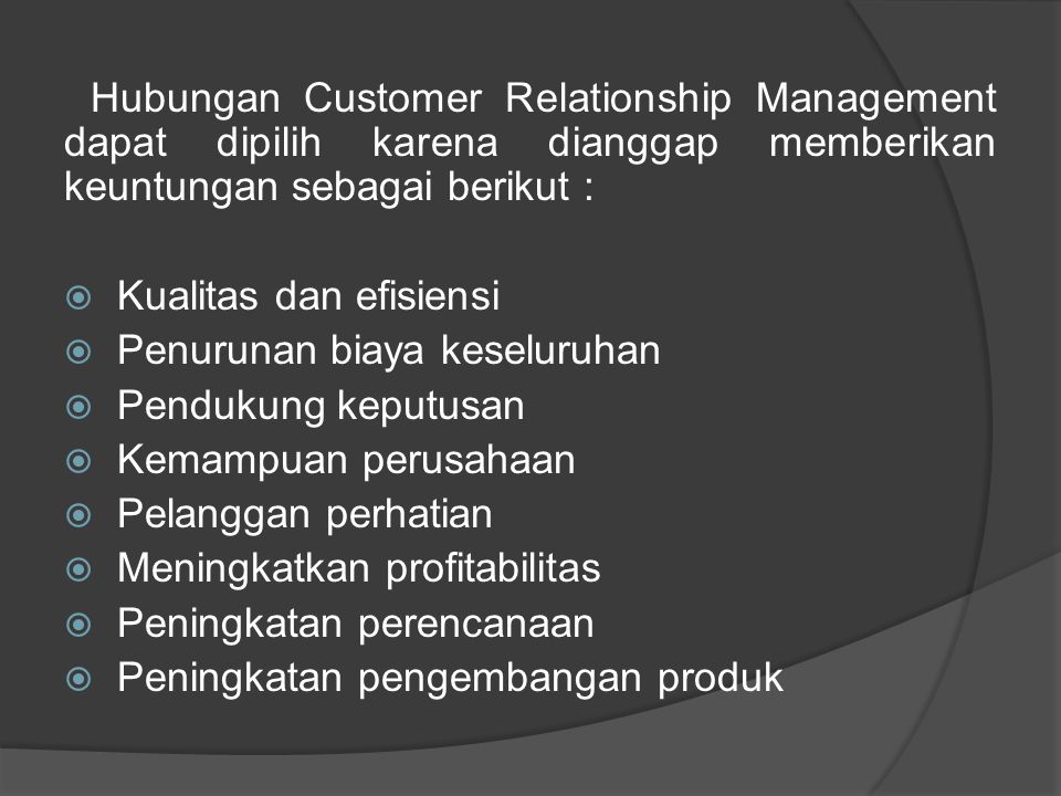 Hubungan Customer Relationship Management dapat dipilih karena dianggap memberikan keuntungan sebagai berikut :