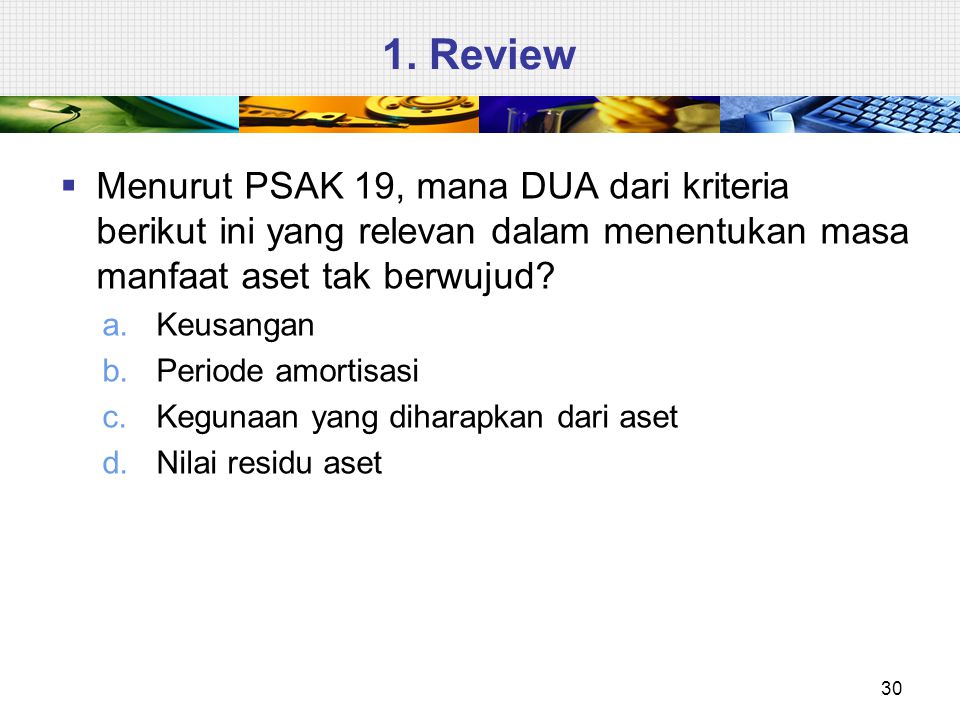 1. Review Menurut PSAK 19, mana DUA dari kriteria berikut ini yang relevan dalam menentukan masa manfaat aset tak berwujud