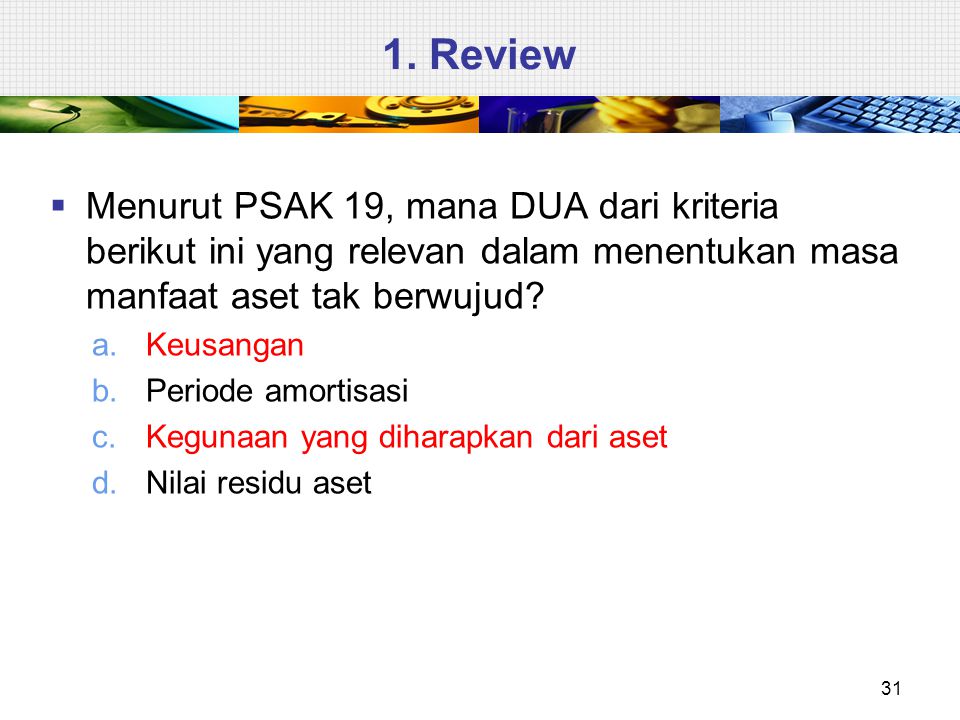 1. Review Menurut PSAK 19, mana DUA dari kriteria berikut ini yang relevan dalam menentukan masa manfaat aset tak berwujud