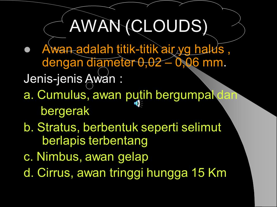 AWAN (CLOUDS) Awan adalah titik-titik air yg halus , dengan diameter 0,02 – 0,06 mm. Jenis-jenis Awan :