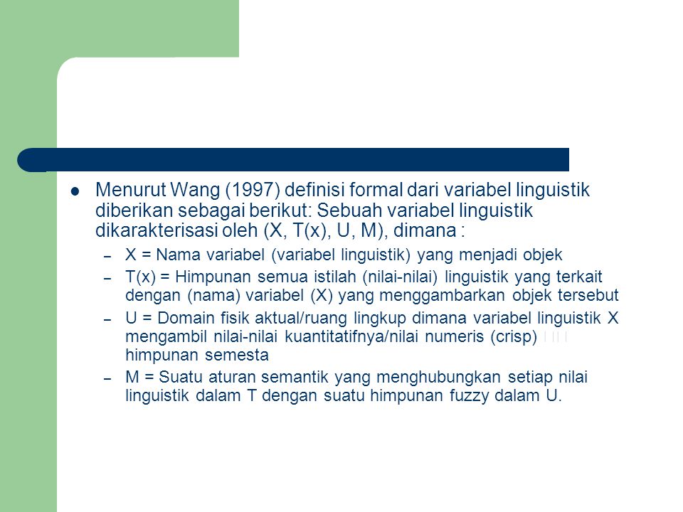Menurut Wang (1997) definisi formal dari variabel linguistik diberikan sebagai berikut: Sebuah variabel linguistik dikarakterisasi oleh (X, T(x), U, M), dimana :