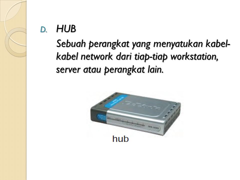 HUB Sebuah perangkat yang menyatukan kabel- kabel network dari tiap-tiap workstation, server atau perangkat lain.
