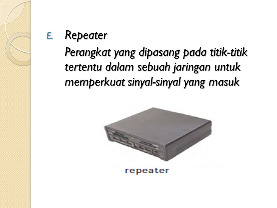 Repeater Perangkat yang dipasang pada titik-titik tertentu dalam sebuah jaringan untuk memperkuat sinyal-sinyal yang masuk.