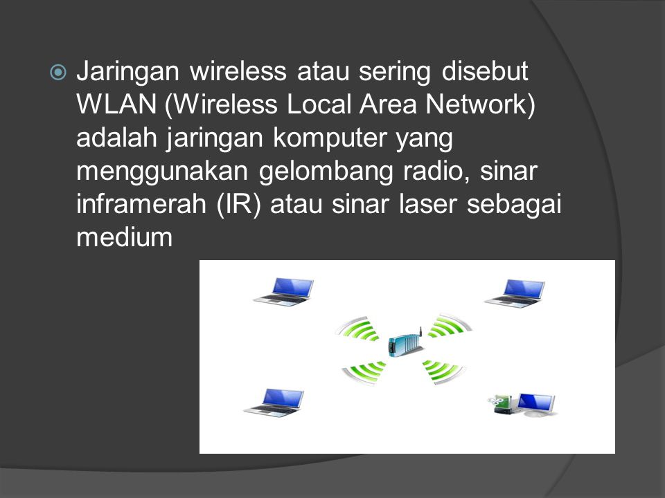 Jaringan wireless atau sering disebut WLAN (Wireless Local Area Network) adalah jaringan komputer yang menggunakan gelombang radio, sinar inframerah (IR) atau sinar laser sebagai medium