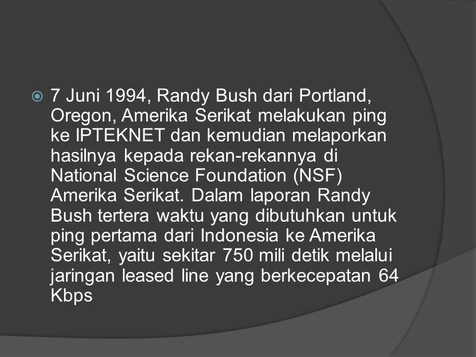 7 Juni 1994, Randy Bush dari Portland, Oregon, Amerika Serikat melakukan ping ke IPTEKNET dan kemudian melaporkan hasilnya kepada rekan-rekannya di National Science Foundation (NSF) Amerika Serikat.