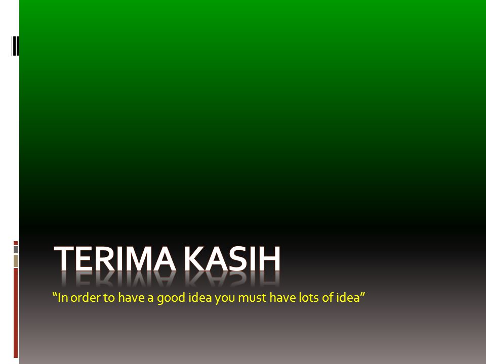 Terima Kasih In order to have a good idea you must have lots of idea