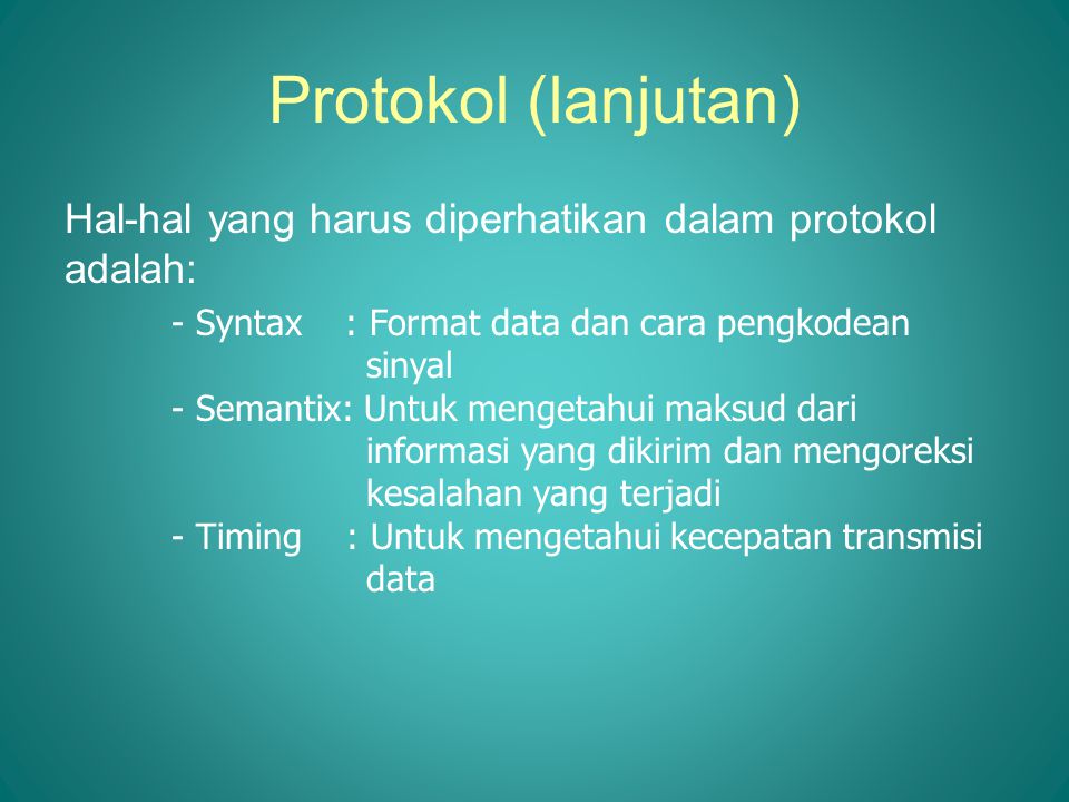 Protokol (lanjutan) Hal-hal yang harus diperhatikan dalam protokol adalah: - Syntax : Format data dan cara pengkodean sinyal.