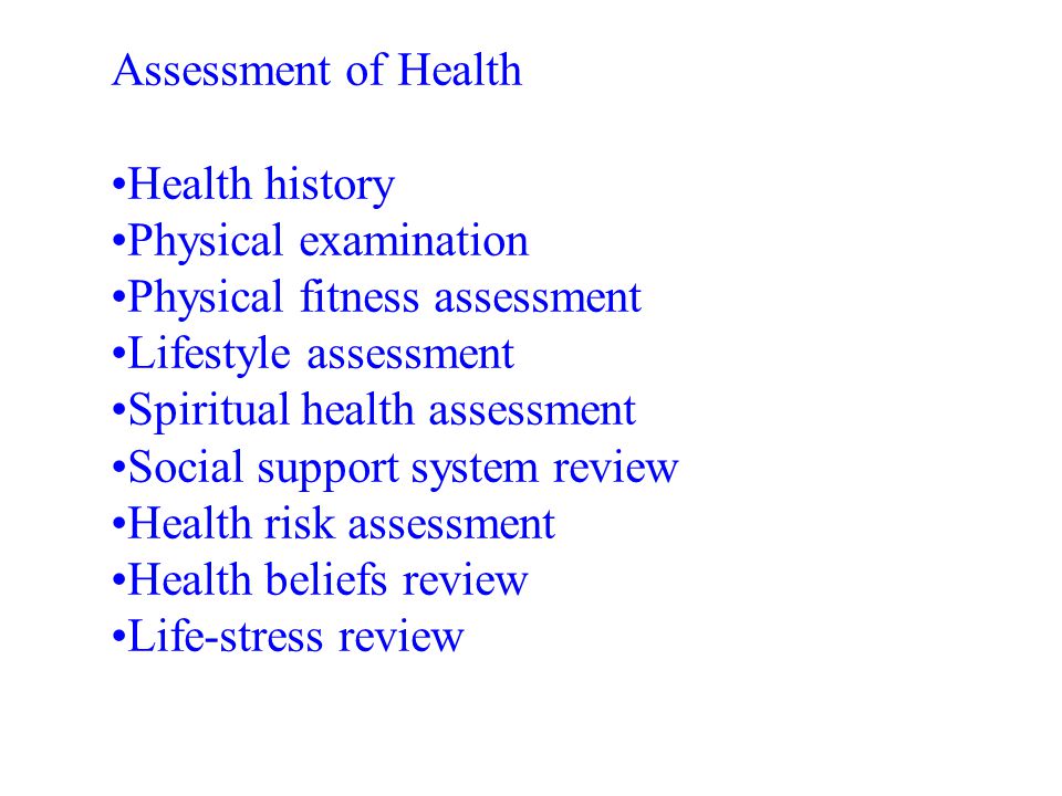 Assessment of Health •Health history. •Physical examination. •Physical fitness assessment. •Lifestyle assessment.