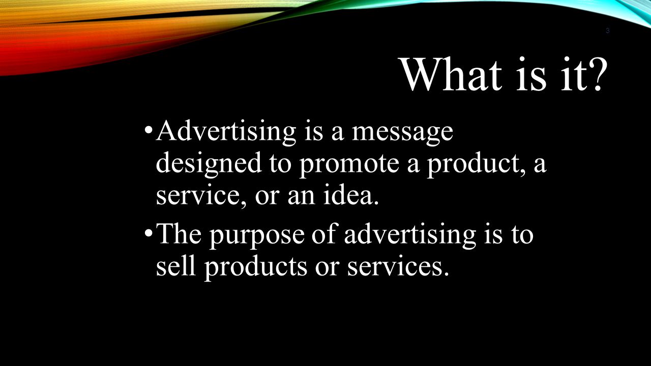 What is it Advertising is a message designed to promote a product, a service, or an idea.