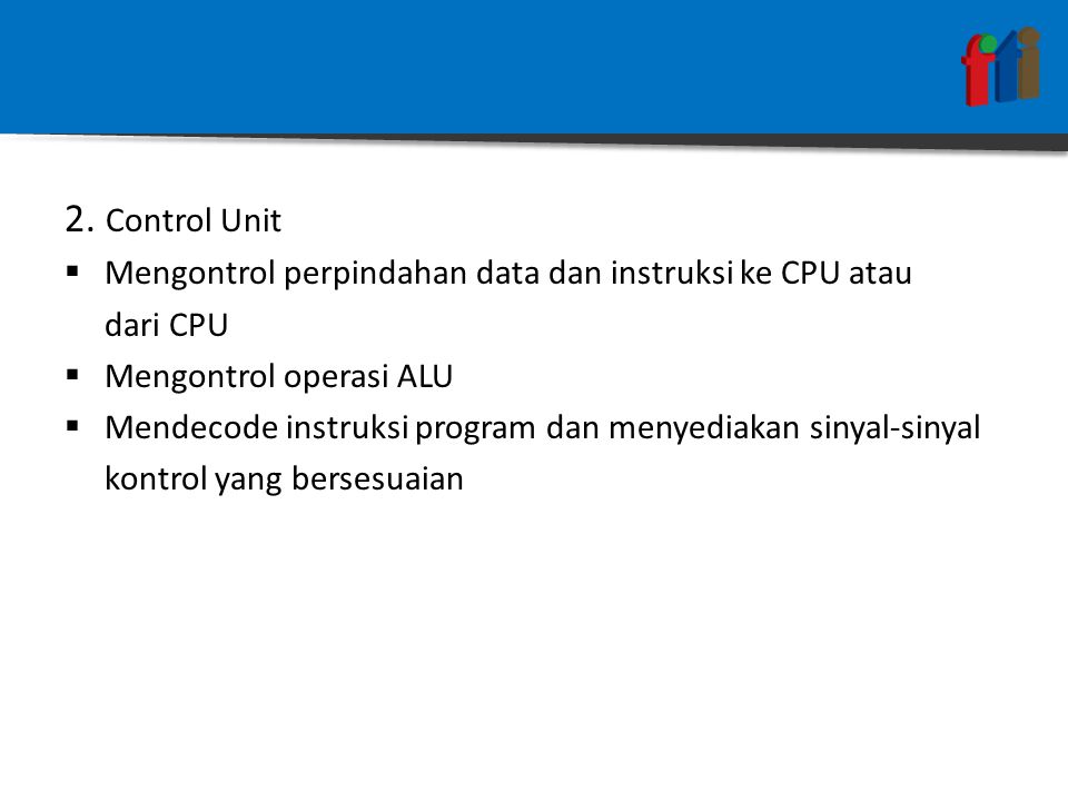 2. Control Unit Mengontrol perpindahan data dan instruksi ke CPU atau