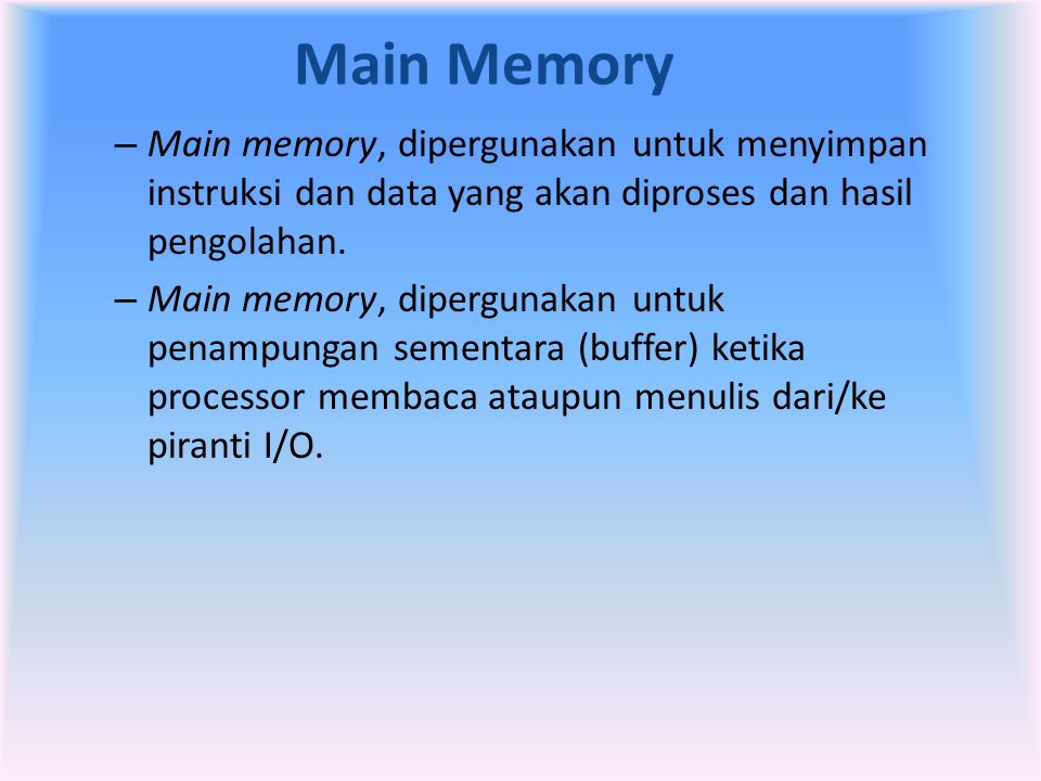 Main Memory Main memory, dipergunakan untuk menyimpan instruksi dan data yang akan diproses dan hasil pengolahan.