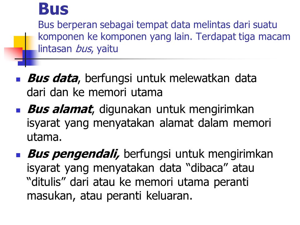 Bus Bus berperan sebagai tempat data melintas dari suatu komponen ke komponen yang lain. Terdapat tiga macam lintasan bus, yaitu