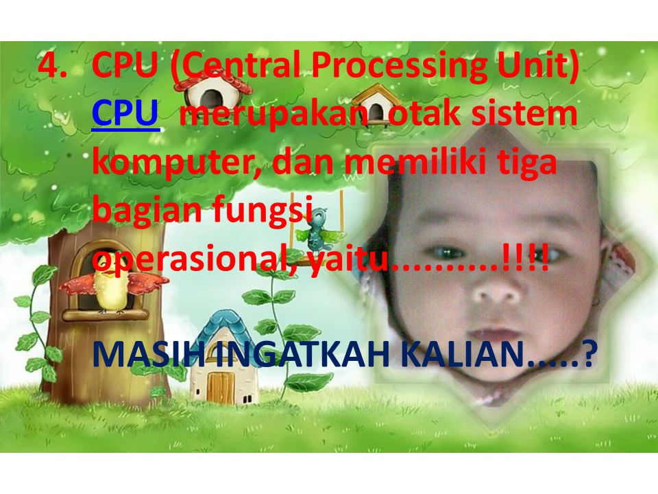 CPU (Central Processing Unit) CPU merupakan otak sistem komputer, dan memiliki tiga bagian fungsi operasional, yaitu !!!.