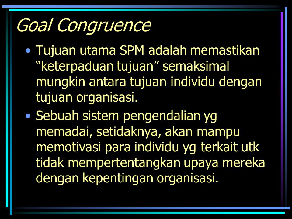 Goal Congruence Tujuan utama SPM adalah memastikan keterpaduan tujuan semaksimal mungkin antara tujuan individu dengan tujuan organisasi.