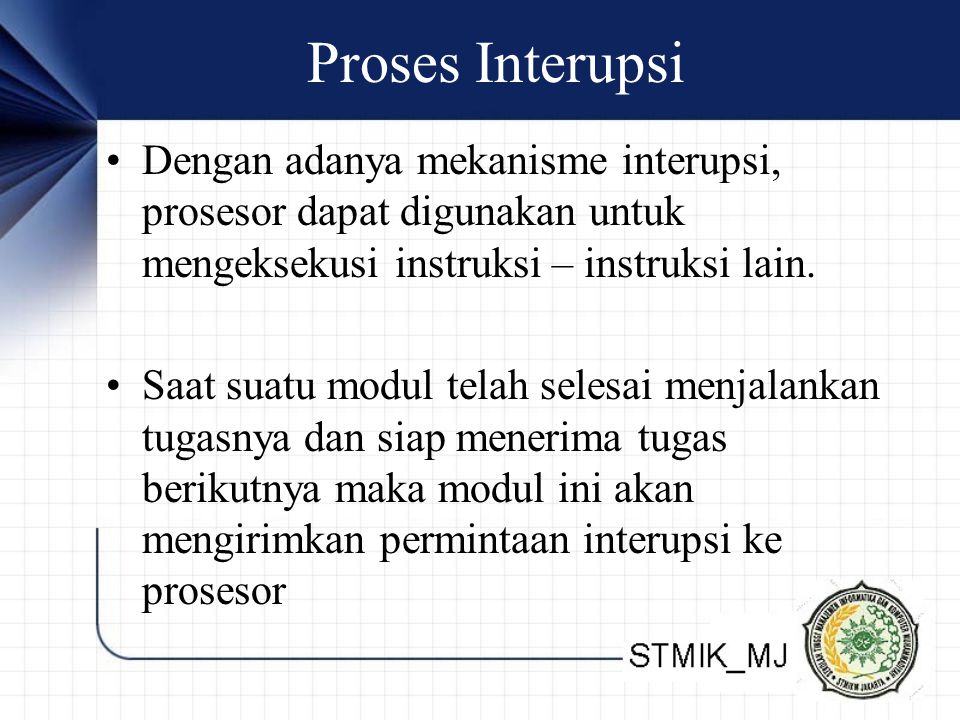 Proses Interupsi Dengan adanya mekanisme interupsi, prosesor dapat digunakan untuk mengeksekusi instruksi – instruksi lain.