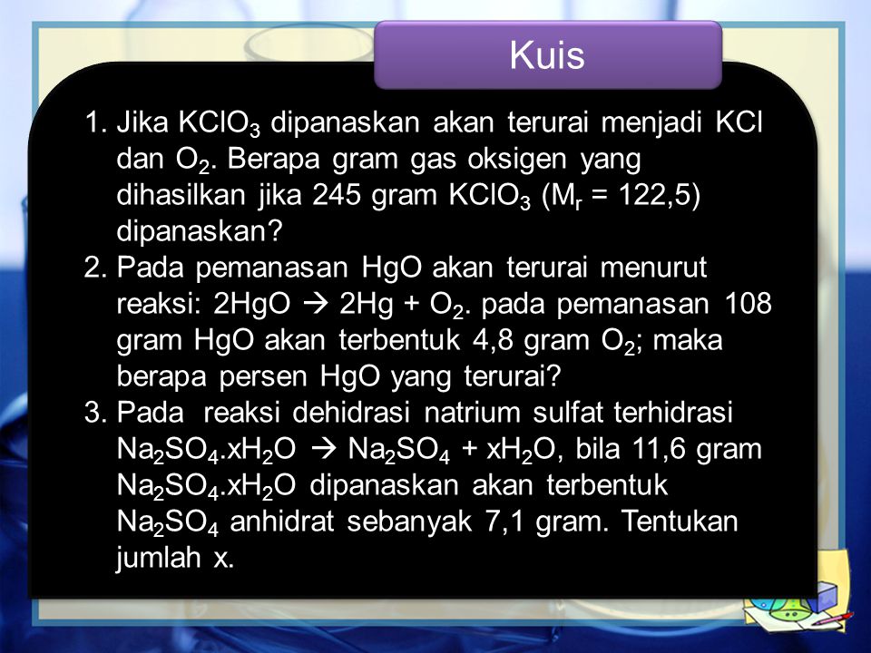 Kuis Jika KClO3 dipanaskan akan terurai menjadi KCl dan O2. Berapa gram gas oksigen yang dihasilkan jika 245 gram KClO3 (Mr = 122,5) dipanaskan