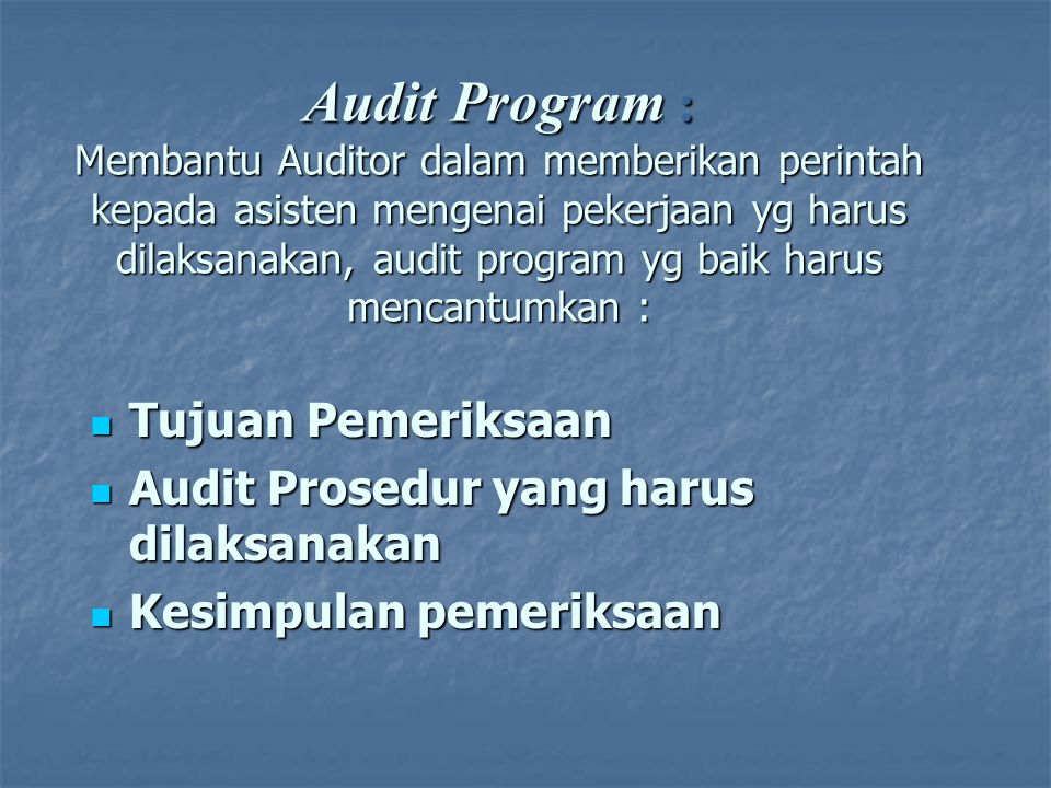 Audit Program : Membantu Auditor dalam memberikan perintah kepada asisten mengenai pekerjaan yg harus dilaksanakan, audit program yg baik harus mencantumkan :