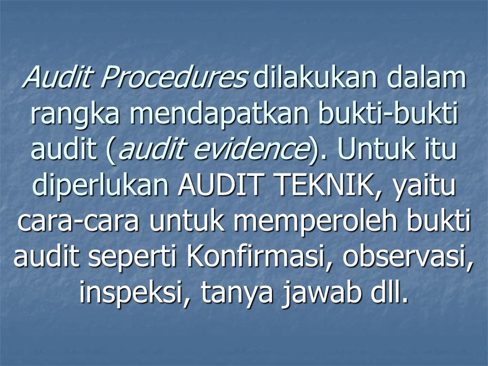 Audit Procedures dilakukan dalam rangka mendapatkan bukti-bukti audit (audit evidence).