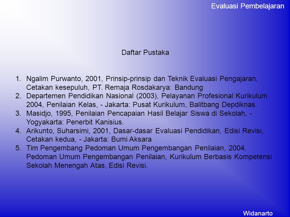 Daftar Pustaka Ngalim Purwanto, 2001, Prinsip-prinsip dan Teknik Evaluasi Pengajaran, Cetakan kesepuluh, PT. Remaja Rosdakarya: Bandung.