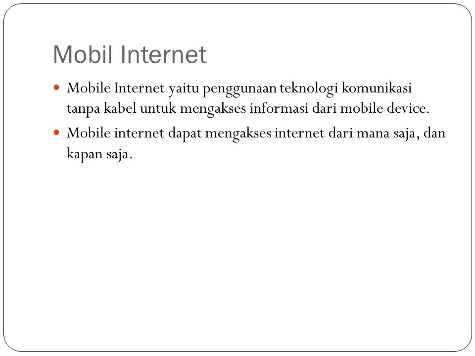 Mobil Internet Mobile Internet yaitu penggunaan teknologi komunikasi tanpa kabel untuk mengakses informasi dari mobile device.