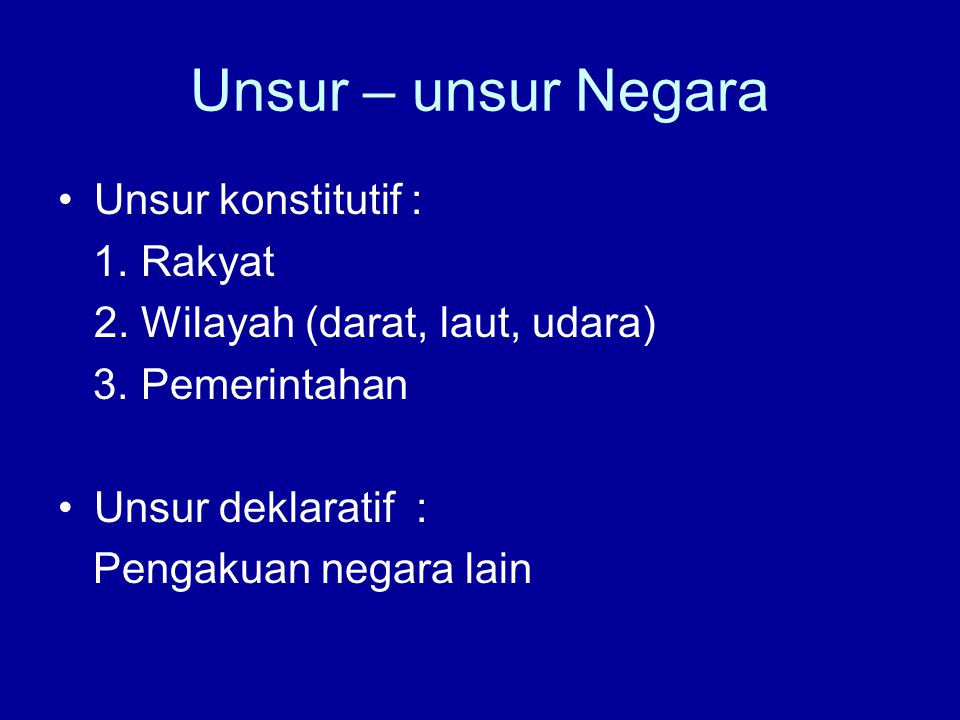 Unsur – unsur Negara Unsur konstitutif : 1. Rakyat