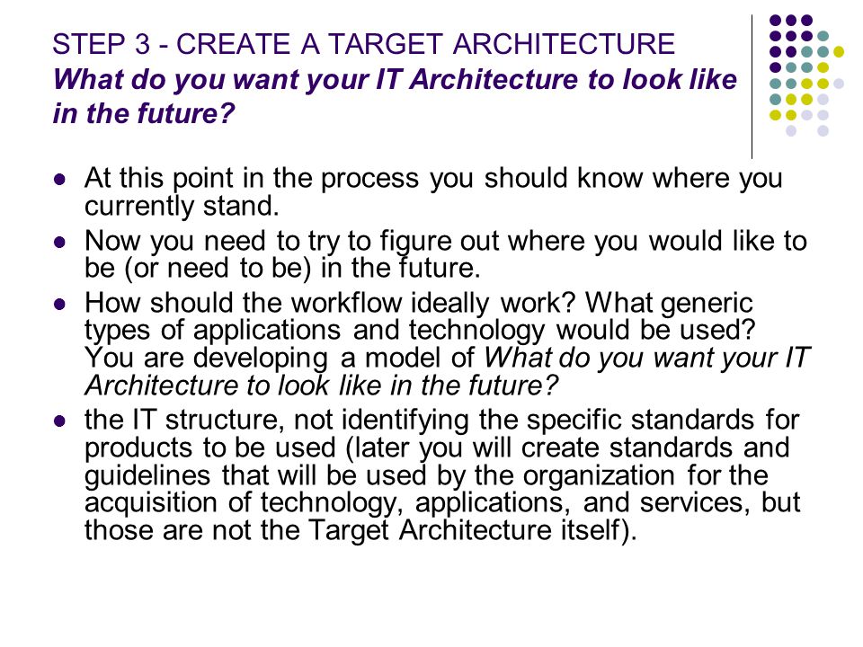 STEP 3 - CREATE A TARGET ARCHITECTURE What do you want your IT Architecture to look like in the future