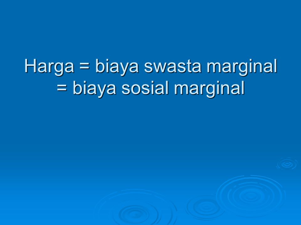 Harga = biaya swasta marginal = biaya sosial marginal