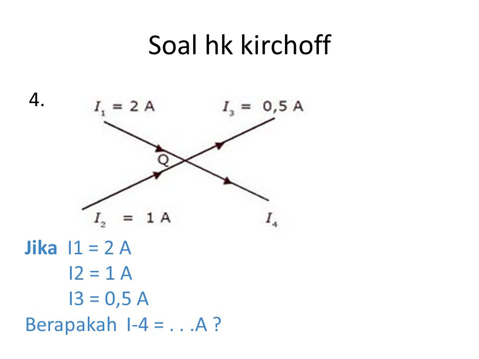 Soal hk kirchoff 4. Jika I1 = 2 A I2 = 1 A I3 = 0,5 A
