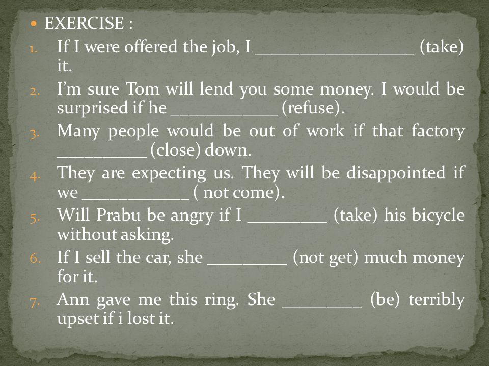 EXERCISE : If I were offered the job, I __________________ (take) it.