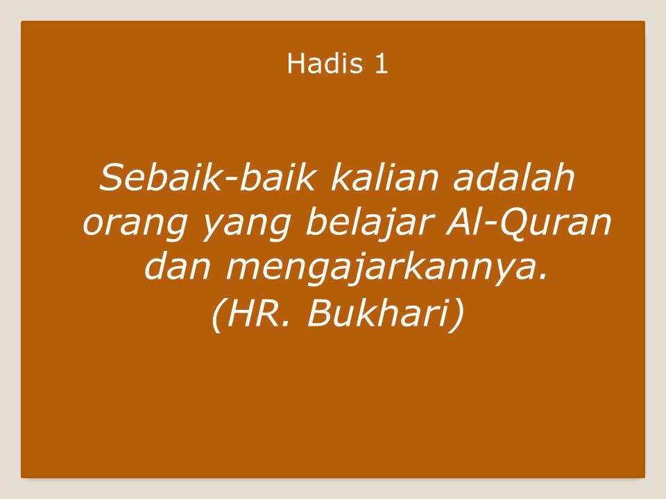 Hadis 1 Sebaik-baik kalian adalah orang yang belajar Al-Quran dan mengajarkannya. (HR. Bukhari)