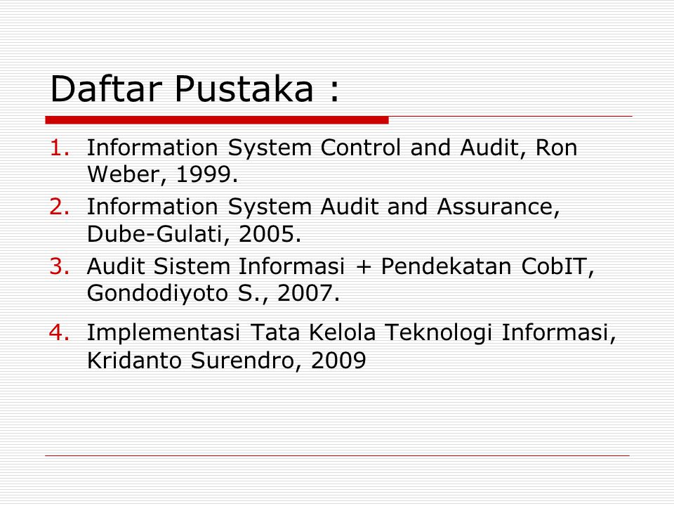 Daftar Pustaka : Information System Control and Audit, Ron Weber, Information System Audit and Assurance, Dube-Gulati,