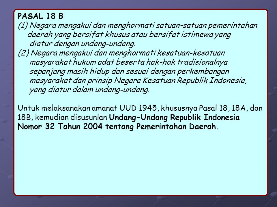 PASAL 18 B (1) Negara mengakui dan menghormati satuan-satuan pemerintahan. daerah yang bersifat khusus atau bersifat istimewa yang.