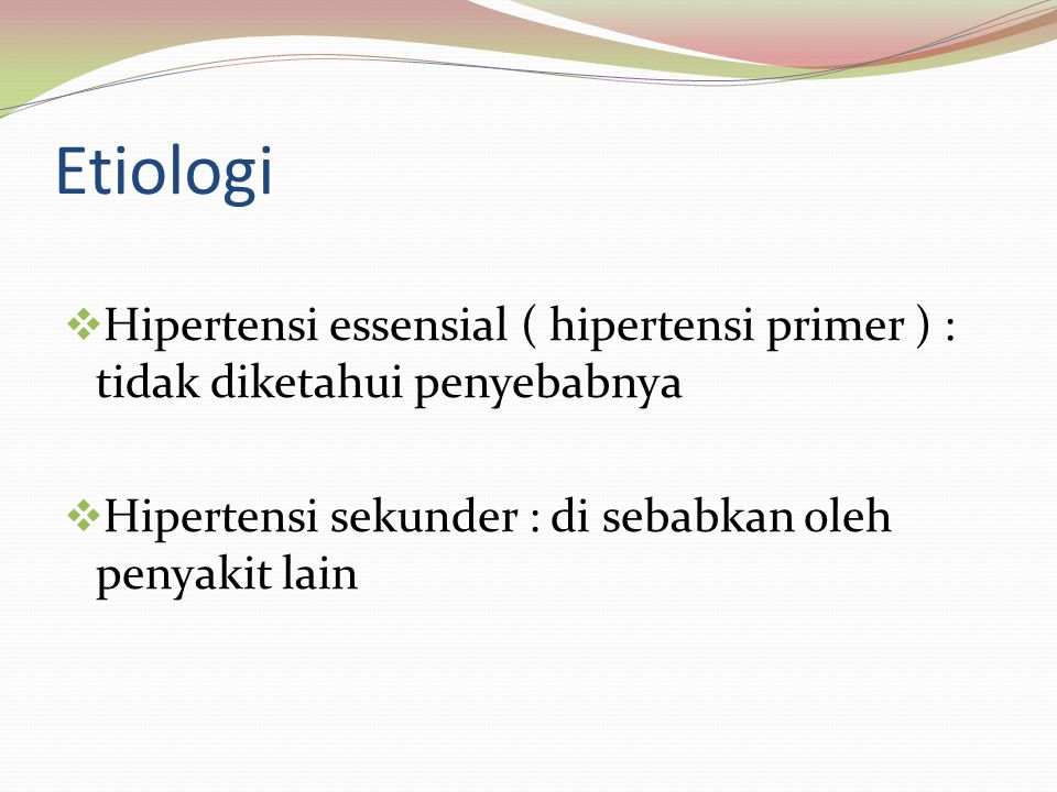 Etiologi Hipertensi essensial ( hipertensi primer ) : tidak diketahui penyebabnya.