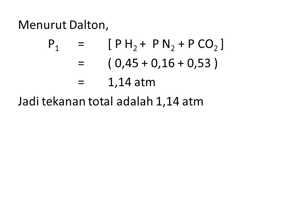 Menurut Dalton, P1 = [ P H2 + P N2 + P CO2 ] = ( 0,45 + 0,16 + 0,53 ) = 1,14 atm Jadi tekanan total adalah 1,14 atm