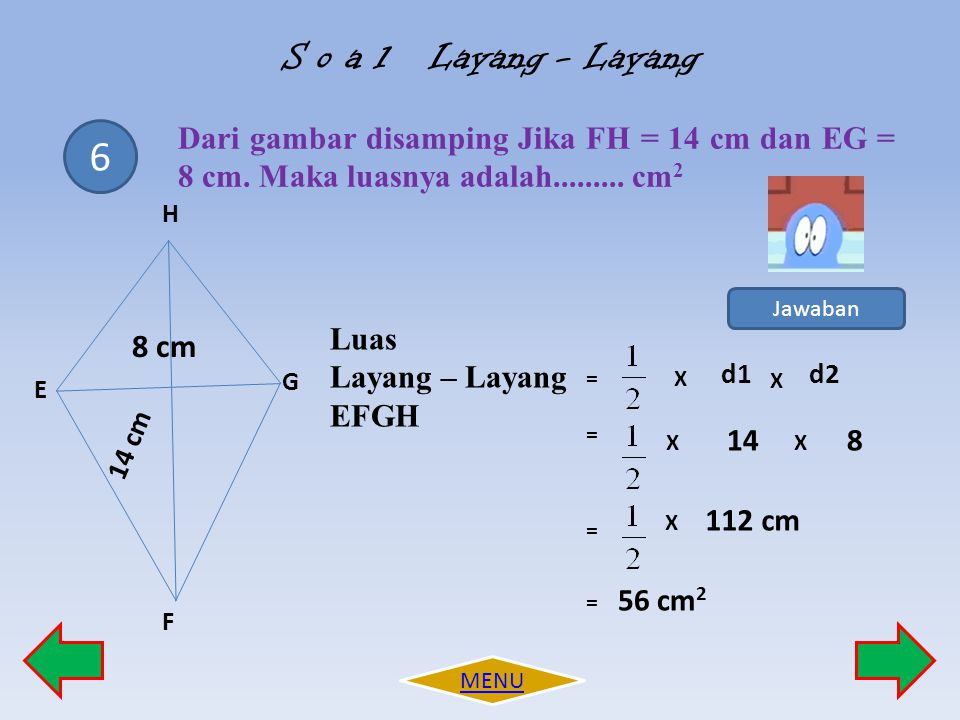 S o a l Layang - Layang Dari gambar disamping Jika FH = 14 cm dan EG = 8 cm. Maka luasnya adalah cm2.