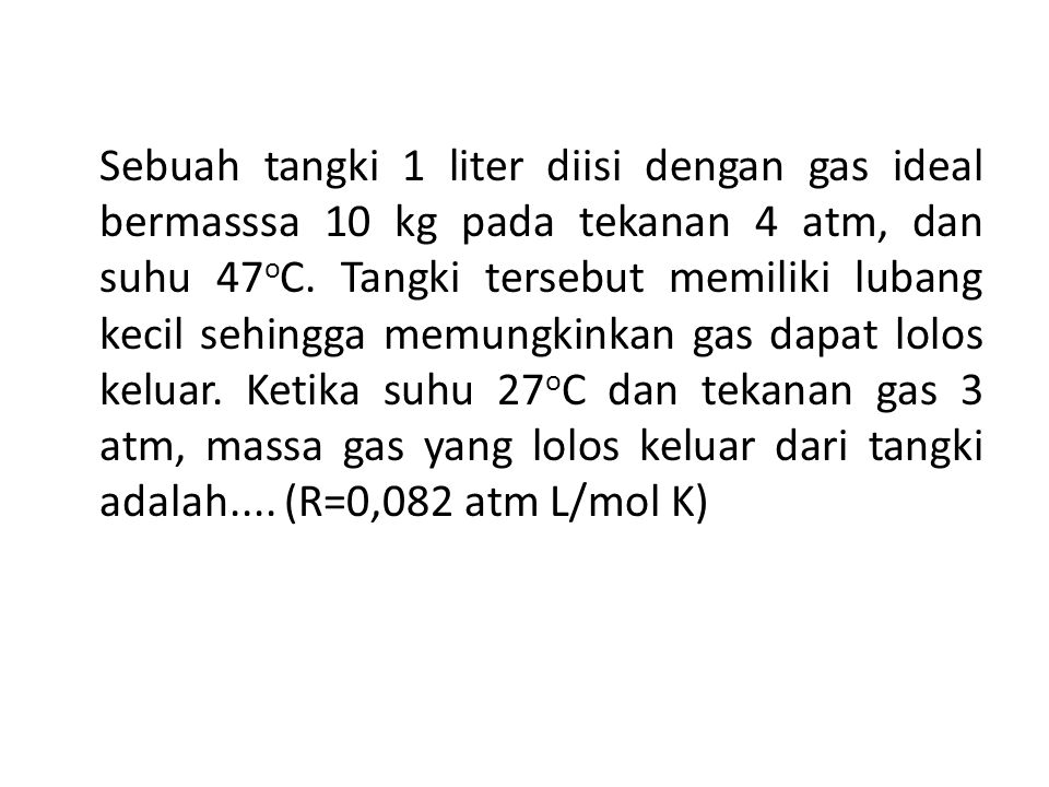 Sebuah tangki 1 liter diisi dengan gas ideal bermasssa 10 kg pada tekanan 4 atm, dan suhu 47oC.