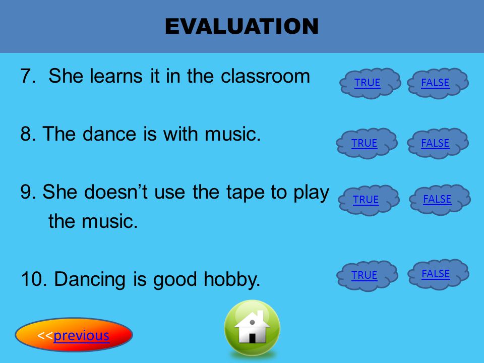 EVALUATION 7. She learns it in the classroom 8. The dance is with music. 9. She doesn’t use the tape to play the music. 10. Dancing is good hobby.