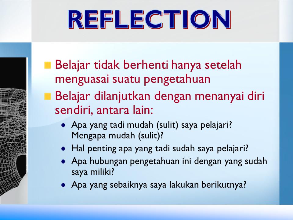 REFLECTION Belajar tidak berhenti hanya setelah menguasai suatu pengetahuan. Belajar dilanjutkan dengan menanyai diri sendiri, antara lain: