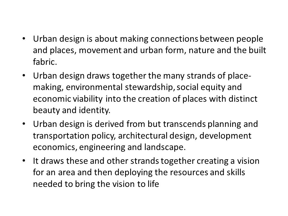 Urban design is about making connections between people and places, movement and urban form, nature and the built fabric.